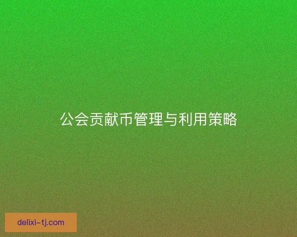 公会贡献币管理与利用策略 公会贡献币管理与利用策略