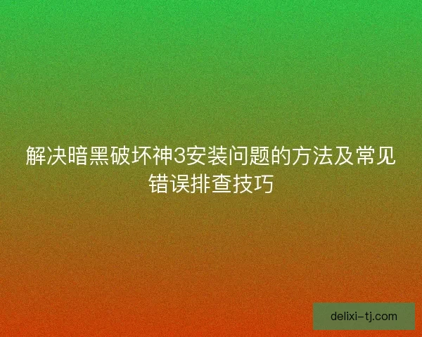 解决暗黑破坏神3安装问题的方法及常见错误排查技巧