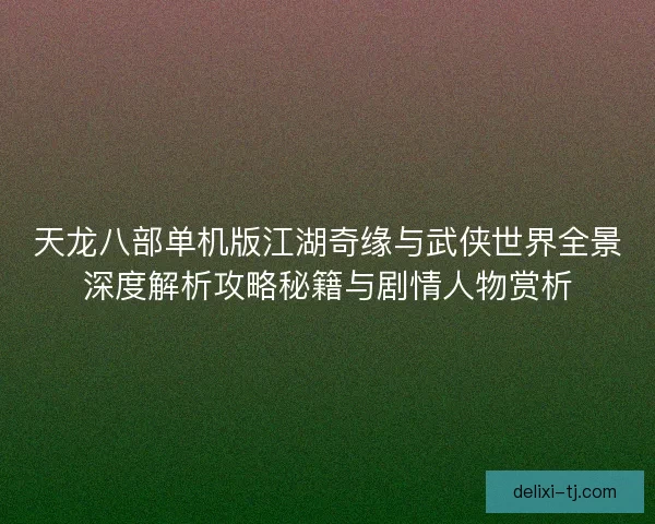 天龙八部单机版江湖奇缘与武侠世界全景深度解析攻略秘籍与剧情人物赏析