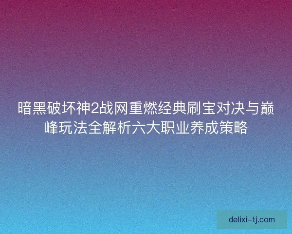 暗黑破坏神2战网重燃经典刷宝对决与巅峰玩法全解析六大职业养成策略