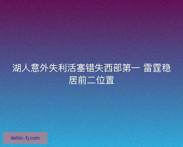 湖人意外失利活塞错失西部第一 雷霆稳居前二位置
