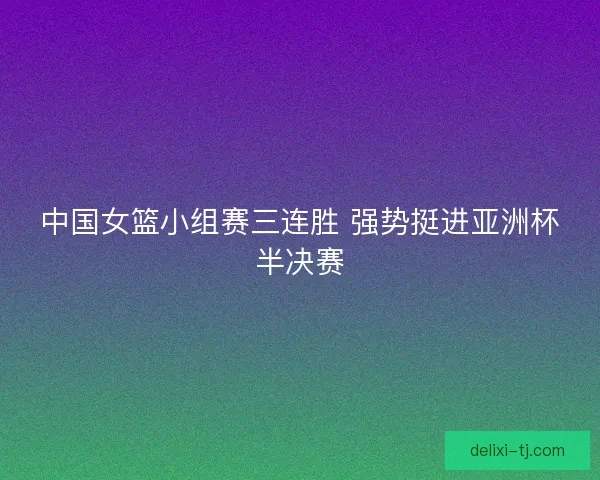中国女篮小组赛三连胜 强势挺进亚洲杯半决赛