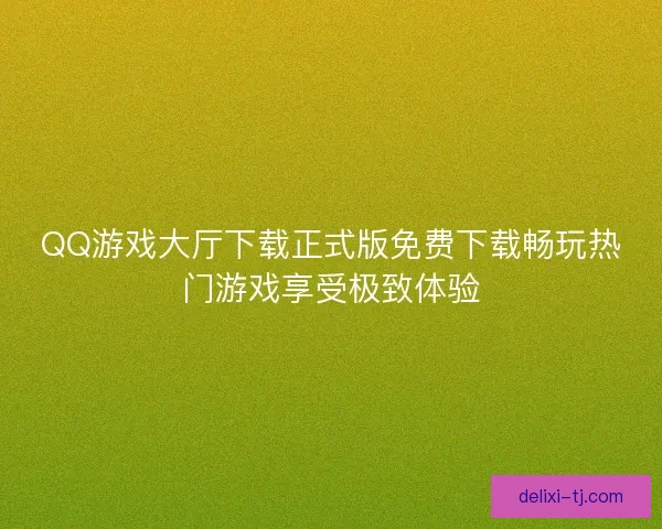 QQ游戏大厅下载正式版免费下载畅玩热门游戏享受极致体验 QQ游戏大厅下载正式版免费下载畅玩热门游戏享受极致体验