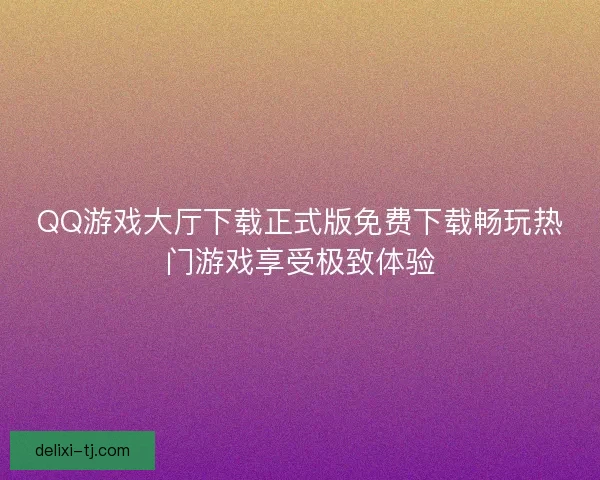 QQ游戏大厅下载正式版免费下载畅玩热门游戏享受极致体验