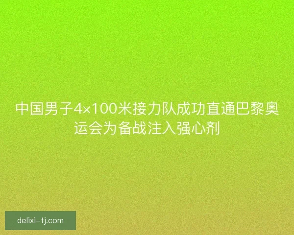 中国男子4×100米接力队成功直通巴黎奥运会为备战注入强心剂 中国男子4×100米接力队成功直通巴黎奥运会为备战注入强心剂