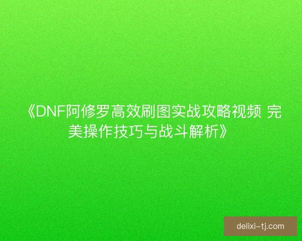 《DNF阿修罗高效刷图实战攻略视频 完美操作技巧与战斗解析》 《DNF阿修罗高效刷图实战攻略视频 完美操作技巧与战斗解析》